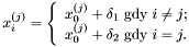\[ x^{(j)}_i = \left\{ \begin{array}{ll} x^{(j)}_0 + \delta_1 \mbox{ gdy } i \not= j;\\ x^{(j)}_0 + \delta_2 \mbox{ gdy } i = j. \end{array} \right. \]