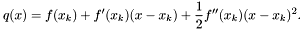 \[ q(x) = f(x_k) + f'(x_k)(x - x_k) + \frac{1}{2} f''(x_k)(x - x_k)^2 . \]