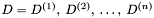 $ D = D^{(1)}, \: D^{(2)}, \: \ldots, \: D^{(n)} $