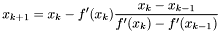 \[ x_{k+1} = x_k - f'(x_k) \frac{x_k-x_{k-1}}{f'(x_k)-f'(x_{k-1})} \]