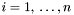 $i = 1, \: \ldots, n$